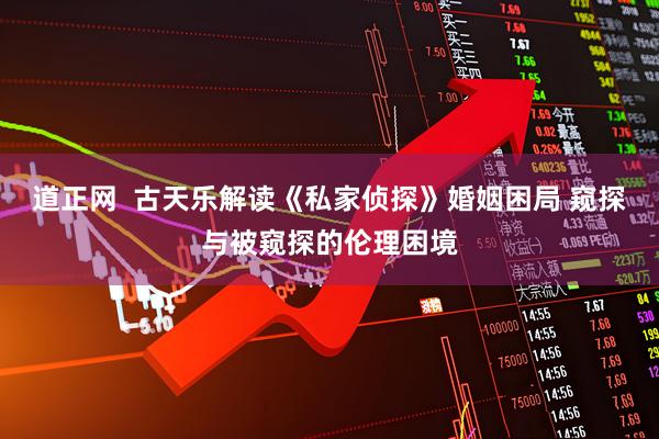 道正网  古天乐解读《私家侦探》婚姻困局 窥探与被窥探的伦理困境