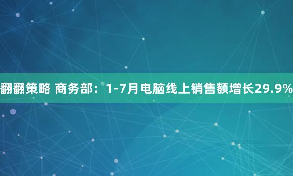 翻翻策略 商务部：1-7月电脑线上销售额增长29.9%