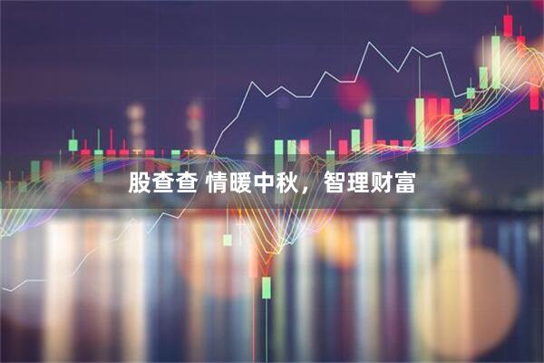 股查查 情暖中秋，智理财富